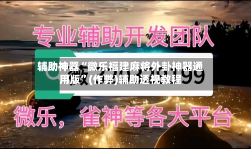 辅助神器“微乐福建麻将外卦神器通用版”(作弊)辅助透视教程