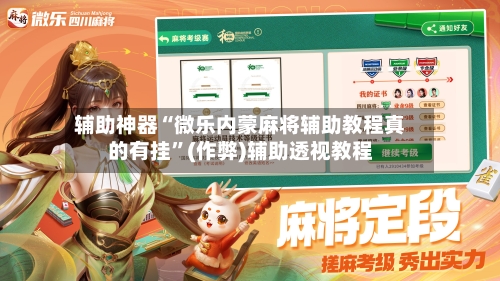 辅助神器“微乐内蒙麻将辅助教程真的有挂”(作弊)辅助透视教程-第2张图片