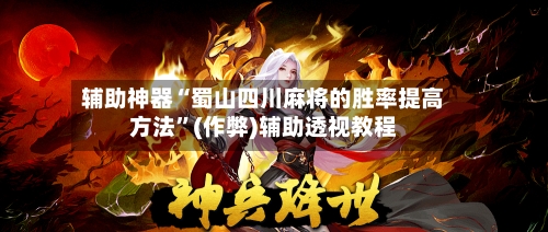 辅助神器“蜀山四川麻将的胜率提高方法”(作弊)辅助透视教程