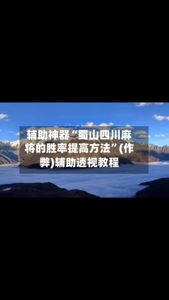 辅助神器“蜀山四川麻将的胜率提高方法	”(作弊)辅助透视教程-第3张图片