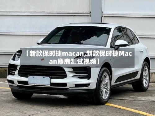 【新款保时捷macan,新款保时捷Macan麋鹿测试视频】-第2张图片
