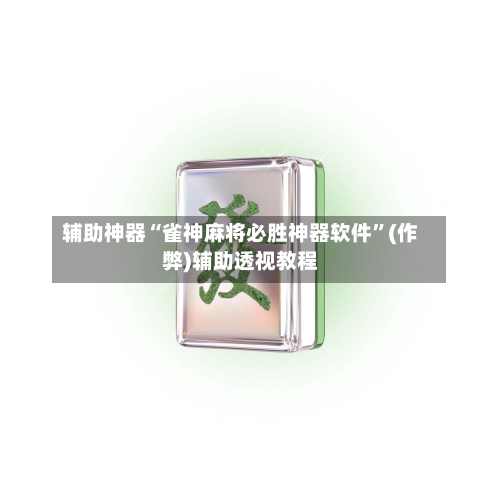 辅助神器“雀神麻将必胜神器软件”(作弊)辅助透视教程-第2张图片