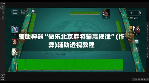 辅助神器“微乐北京麻将输赢规律”(作弊)辅助透视教程