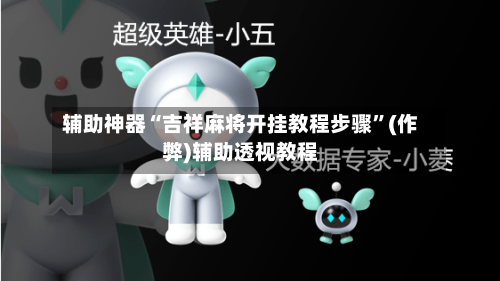 辅助神器“吉祥麻将开挂教程步骤”(作弊)辅助透视教程