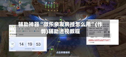 辅助神器“微乐亲友房挂怎么用”(作弊)辅助透视教程-第2张图片
