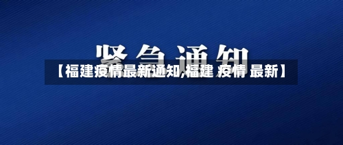 【福建疫情最新通知,福建 疫情 最新】-第2张图片
