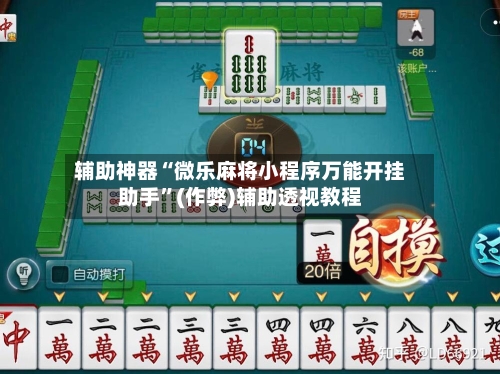 辅助神器“微乐麻将小程序万能开挂助手”(作弊)辅助透视教程