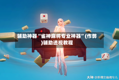 辅助神器“雀神麻将专业神器”(作弊)辅助透视教程