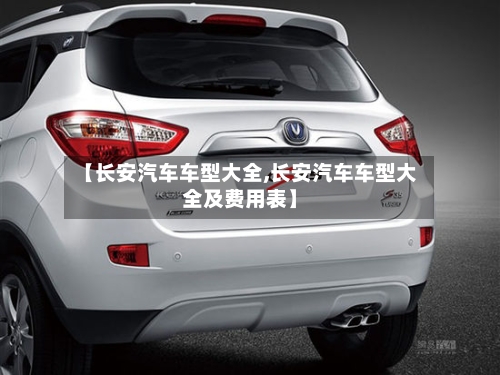【长安汽车车型大全,长安汽车车型大全及费用表】-第3张图片