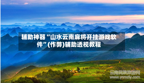 辅助神器“山水云南麻将开挂游戏软件”(作弊)辅助透视教程-第3张图片