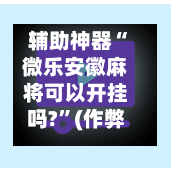 辅助神器“微乐安徽麻将可以开挂吗?”(作弊)辅助透视教程