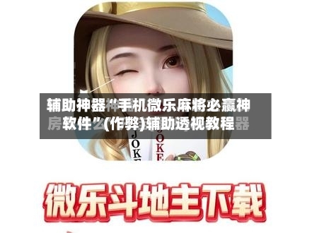 辅助神器“手机微乐麻将必赢神软件”(作弊)辅助透视教程