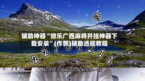 辅助神器“微乐广西麻将开挂神器下载安装”(作弊)辅助透视教程