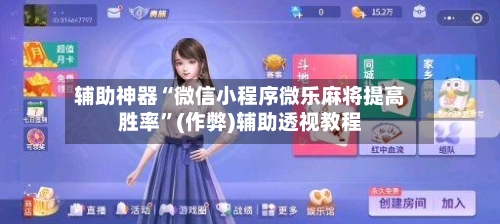 辅助神器“微信小程序微乐麻将提高胜率”(作弊)辅助透视教程
