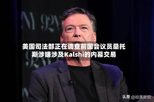 美国司法部正在调查前国会议员桑托斯涉嫌涉及Kalshi的内幕交易-第2张图片