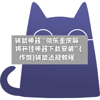 辅助神器“微乐重庆麻将开挂神器下载安装”(作弊)辅助透视教程