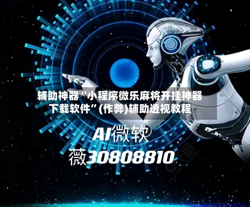 辅助神器“小程序微乐麻将开挂神器下载软件”(作弊)辅助透视教程-第2张图片