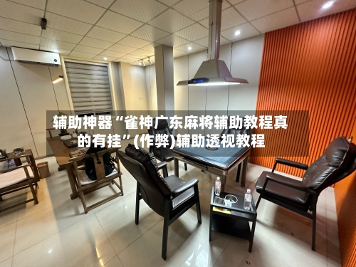 辅助神器“雀神广东麻将辅助教程真的有挂”(作弊)辅助透视教程