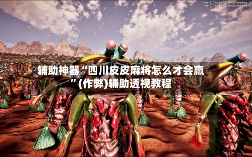辅助神器“四川皮皮麻将怎么才会赢”(作弊)辅助透视教程-第3张图片