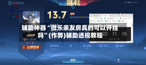 辅助神器“微乐亲友房真的可以开挂吗”(作弊)辅助透视教程