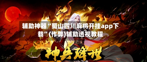 辅助神器“蜀山四川麻将开挂app下载”(作弊)辅助透视教程-第2张图片