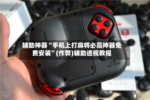 辅助神器“手机上打麻将必赢神器免费安装”(作弊)辅助透视教程