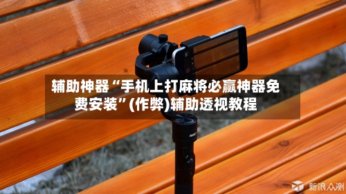 辅助神器“手机上打麻将必赢神器免费安装”(作弊)辅助透视教程-第2张图片