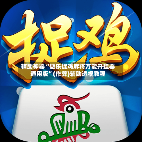 辅助神器“微乐捉鸡麻将万能开挂器通用版”(作弊)辅助透视教程-第3张图片