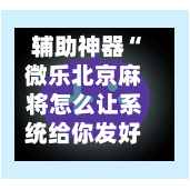 辅助神器“微乐北京麻将怎么让系统给你发好牌”(作弊)辅助透视教程-第2张图片