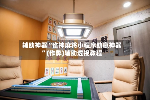 辅助神器“雀神麻将小程序助赢神器”(作弊)辅助透视教程