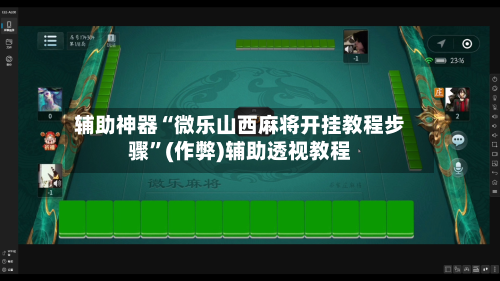 辅助神器“微乐山西麻将开挂教程步骤”(作弊)辅助透视教程-第2张图片