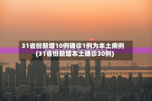 31省份新增10例确诊1例为本土病例(31省份新增本土确诊30例)-第3张图片