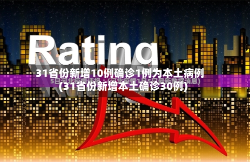 31省份新增10例确诊1例为本土病例(31省份新增本土确诊30例)-第2张图片