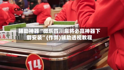 辅助神器“微乐四川麻将必赢神器下载安装”(作弊)辅助透视教程