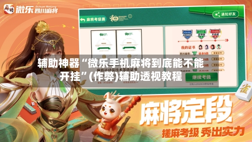 辅助神器“微乐手机麻将到底能不能开挂”(作弊)辅助透视教程