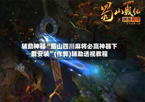 辅助神器“蜀山四川麻将必赢神器下载安装”(作弊)辅助透视教程