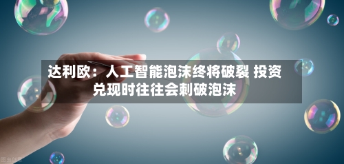 达利欧：人工智能泡沫终将破裂 投资兑现时往往会刺破泡沫-第2张图片