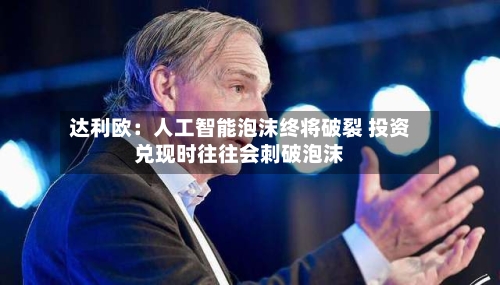 达利欧：人工智能泡沫终将破裂 投资兑现时往往会刺破泡沫-第3张图片
