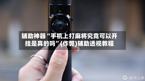 辅助神器“手机上打麻将究竟可以开挂是真的吗”(作弊)辅助透视教程