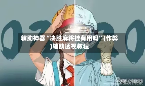 辅助神器“决胜麻将挂有用吗”(作弊)辅助透视教程
