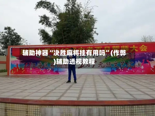 辅助神器“决胜麻将挂有用吗	”(作弊)辅助透视教程-第3张图片