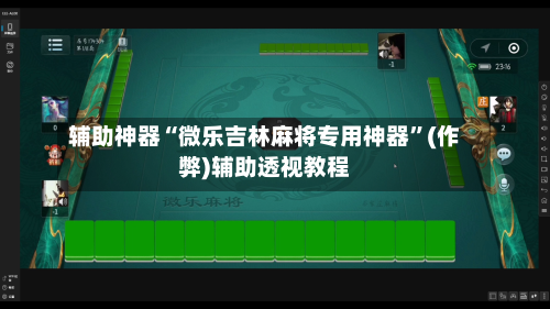 辅助神器“微乐吉林麻将专用神器”(作弊)辅助透视教程