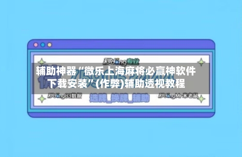 辅助神器“微乐上海麻将必赢神软件下载安装”(作弊)辅助透视教程-第2张图片