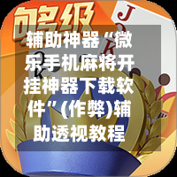 辅助神器“微乐手机麻将开挂神器下载软件”(作弊)辅助透视教程-第2张图片
