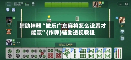 辅助神器“微乐广东麻将怎么设置才能赢”(作弊)辅助透视教程-第2张图片