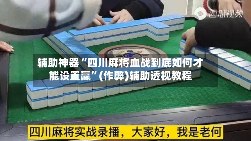 辅助神器“四川麻将血战到底如何才能设置赢”(作弊)辅助透视教程