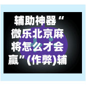 辅助神器“微乐北京麻将怎么才会赢”(作弊)辅助透视教程-第2张图片