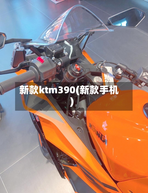 新款ktm390(新款手机)