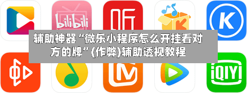 辅助神器“微乐小程序怎么开挂看对方的牌”(作弊)辅助透视教程