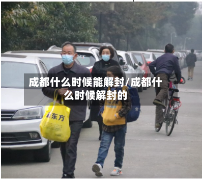 成都什么时候能解封/成都什么时候解封的